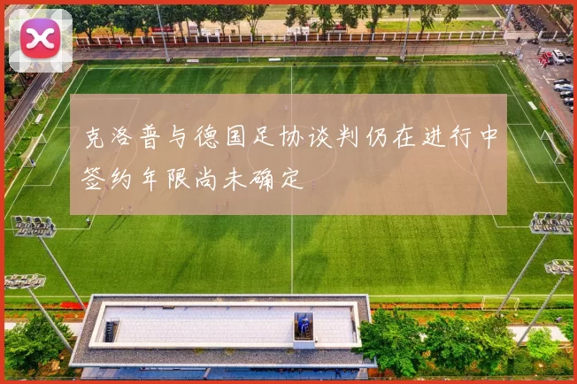 克洛普与德国足协谈判仍在进行中签约年限尚未确定