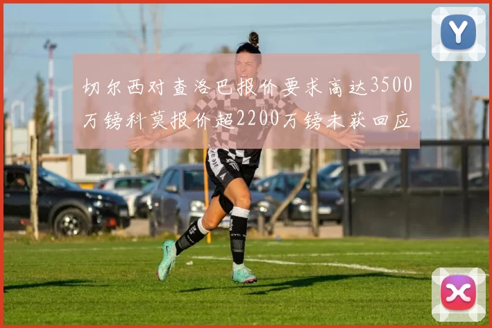 切尔西对查洛巴报价要求高达3500万镑科莫报价超2200万镑未获回应