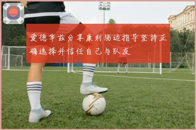 爱德华兹分享康利场边指导坚持正确选择并信任自己与队友