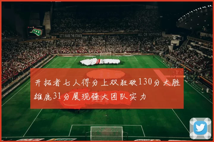开拓者七人得分上双狂砍130分大胜雄鹿31分展现强大团队实力