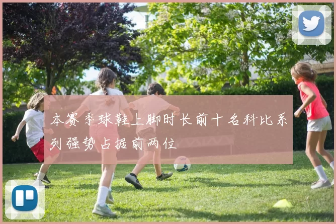 本赛季球鞋上脚时长前十名科比系列强势占据前两位