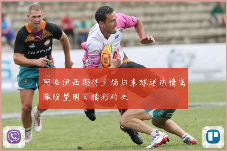 阿洛伊西期待主场归来球迷热情高涨盼望明日精彩对决