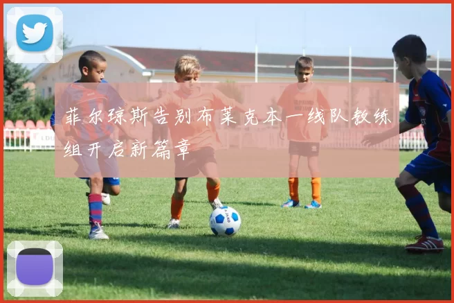 菲尔琼斯告别布莱克本一线队教练组开启新篇章