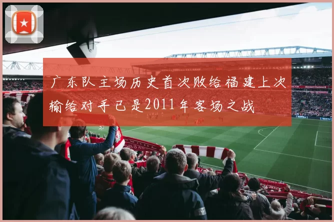 广东队主场历史首次败给福建上次输给对手已是2011年客场之战