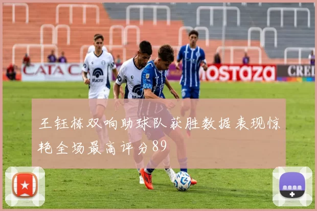 王钰栋双响助球队获胜数据表现惊艳全场最高评分89