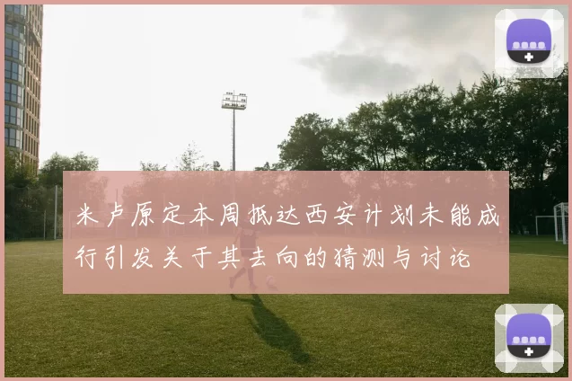 米卢原定本周抵达西安计划未能成行引发关于其去向的猜测与讨论