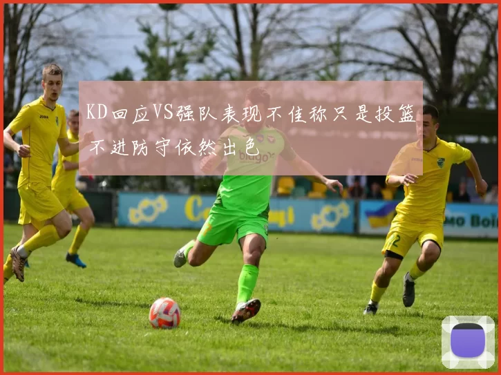 KD回应VS强队表现不佳称只是投篮不进防守依然出色
